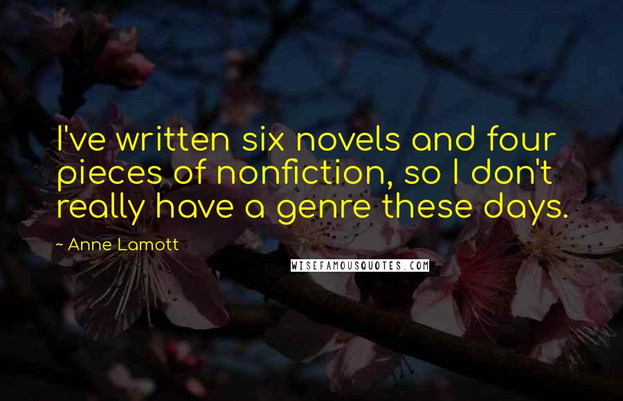 Anne Lamott Quotes: I've written six novels and four pieces of nonfiction, so I don't really have a genre these days.