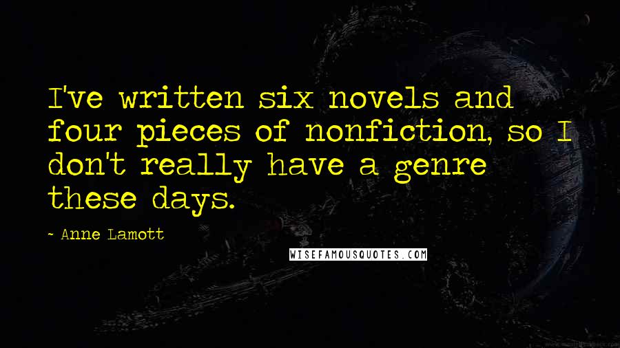 Anne Lamott Quotes: I've written six novels and four pieces of nonfiction, so I don't really have a genre these days.