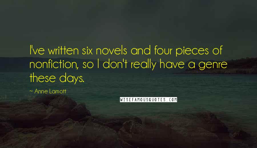 Anne Lamott Quotes: I've written six novels and four pieces of nonfiction, so I don't really have a genre these days.