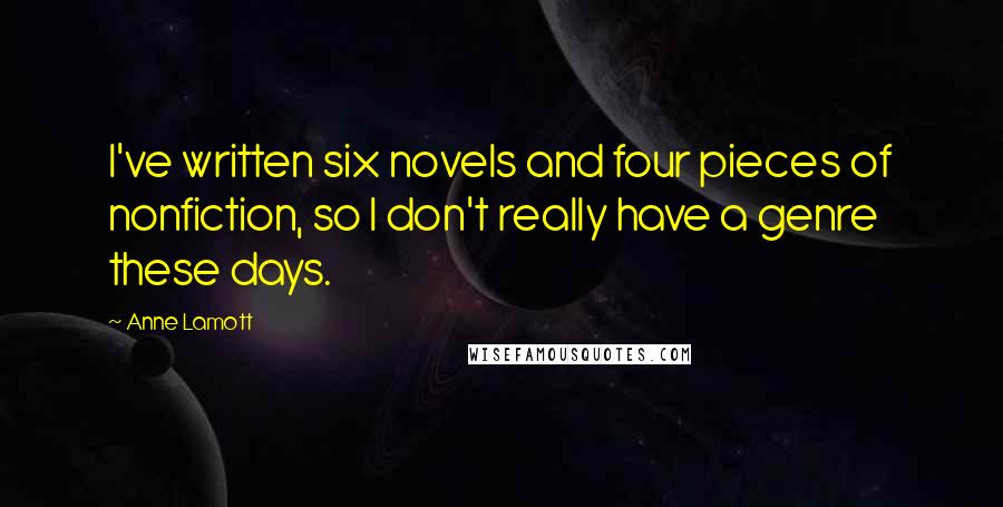 Anne Lamott Quotes: I've written six novels and four pieces of nonfiction, so I don't really have a genre these days.