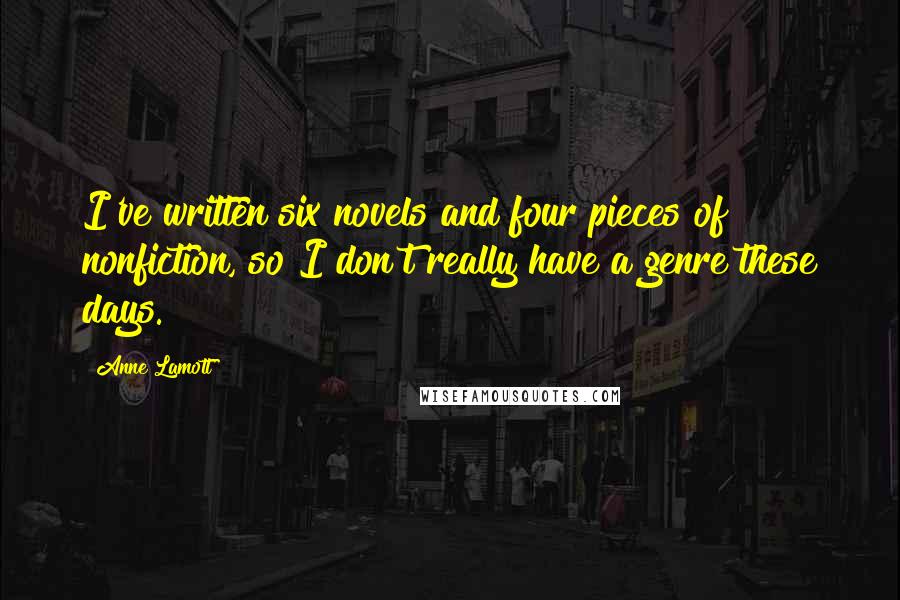 Anne Lamott Quotes: I've written six novels and four pieces of nonfiction, so I don't really have a genre these days.