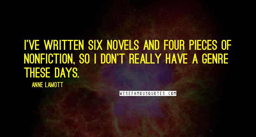 Anne Lamott Quotes: I've written six novels and four pieces of nonfiction, so I don't really have a genre these days.