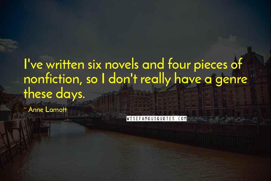 Anne Lamott Quotes: I've written six novels and four pieces of nonfiction, so I don't really have a genre these days.