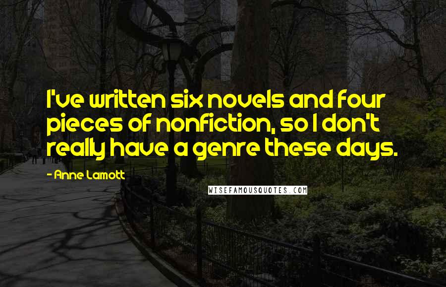 Anne Lamott Quotes: I've written six novels and four pieces of nonfiction, so I don't really have a genre these days.