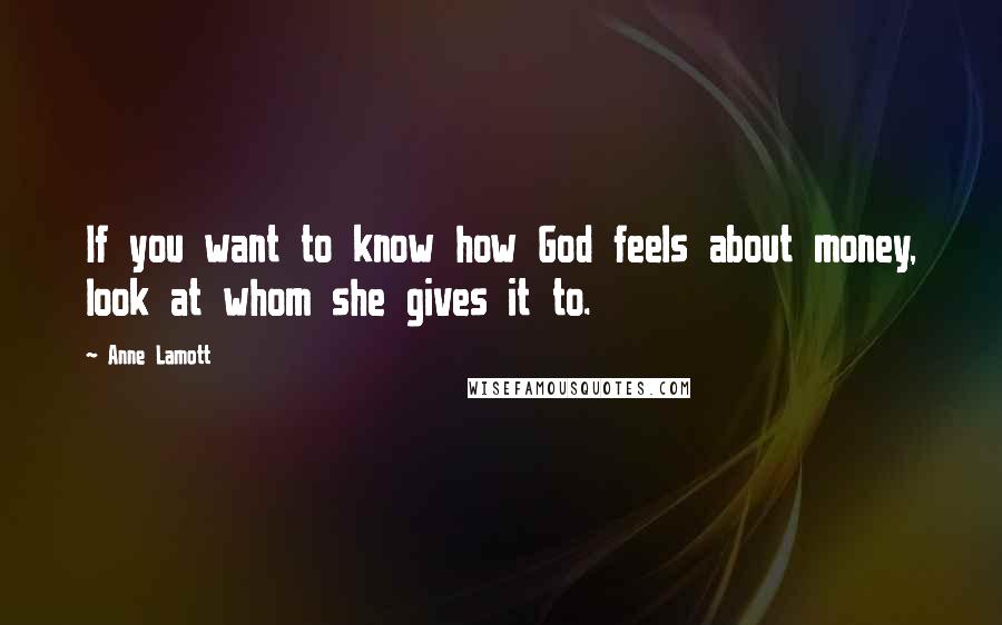 Anne Lamott Quotes: If you want to know how God feels about money, look at whom she gives it to.