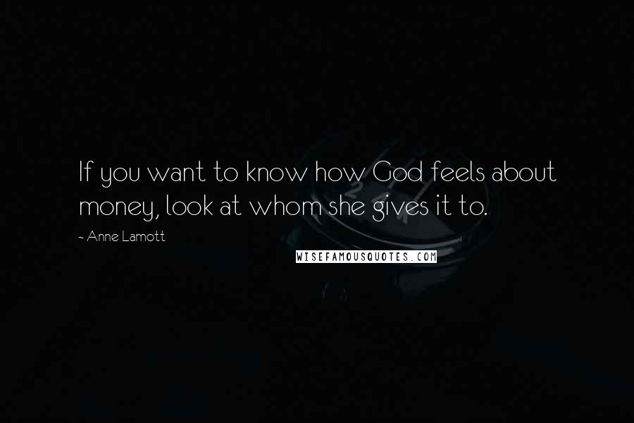 Anne Lamott Quotes: If you want to know how God feels about money, look at whom she gives it to.