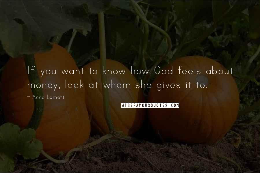 Anne Lamott Quotes: If you want to know how God feels about money, look at whom she gives it to.