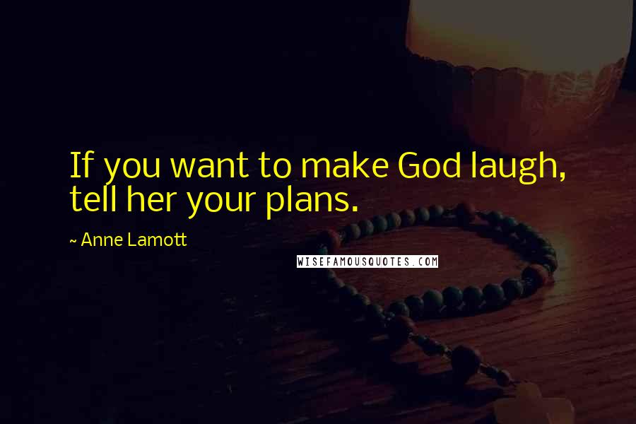 Anne Lamott Quotes: If you want to make God laugh, tell her your plans.