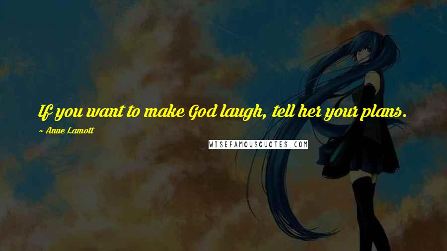 Anne Lamott Quotes: If you want to make God laugh, tell her your plans.