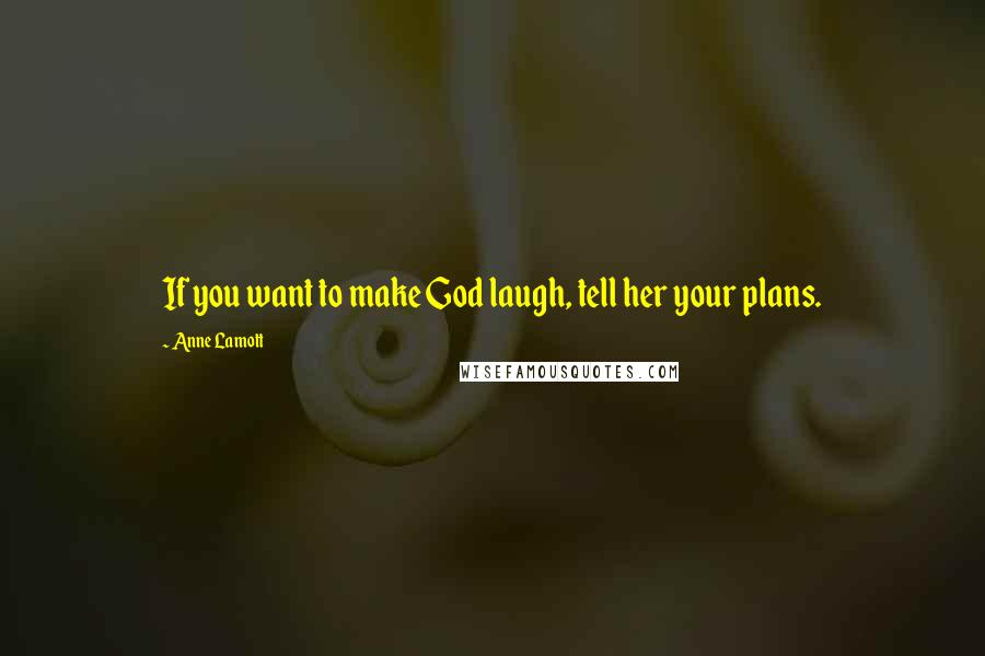 Anne Lamott Quotes: If you want to make God laugh, tell her your plans.