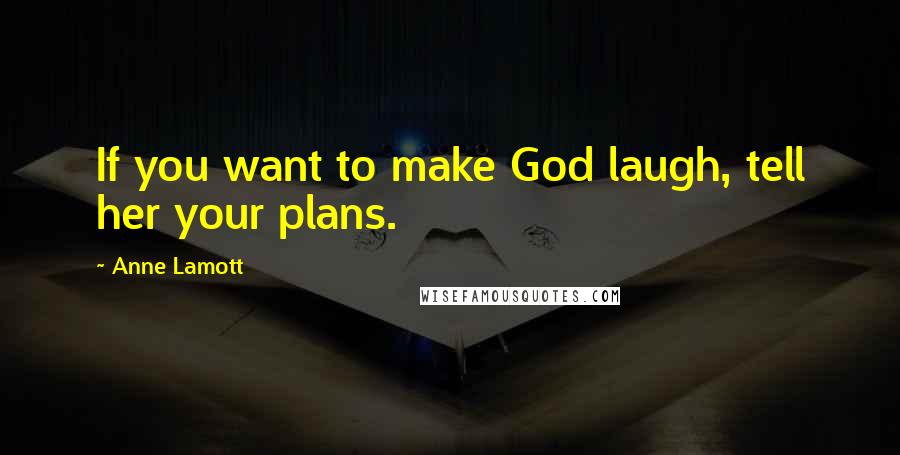 Anne Lamott Quotes: If you want to make God laugh, tell her your plans.