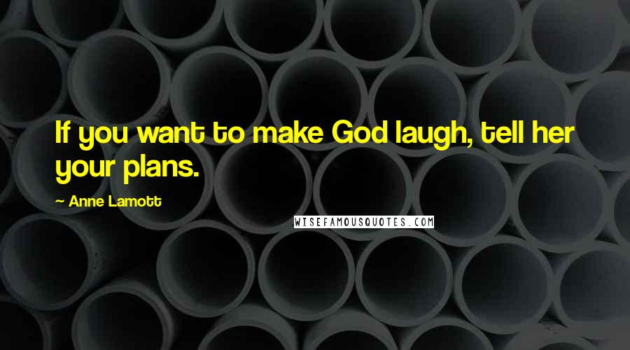 Anne Lamott Quotes: If you want to make God laugh, tell her your plans.