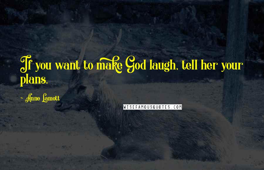 Anne Lamott Quotes: If you want to make God laugh, tell her your plans.