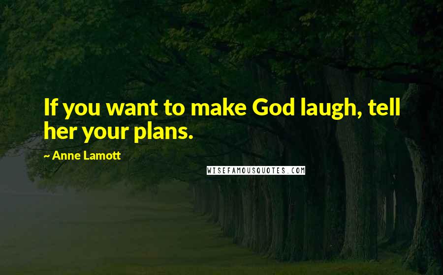 Anne Lamott Quotes: If you want to make God laugh, tell her your plans.