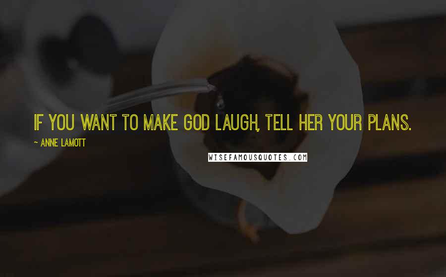 Anne Lamott Quotes: If you want to make God laugh, tell her your plans.