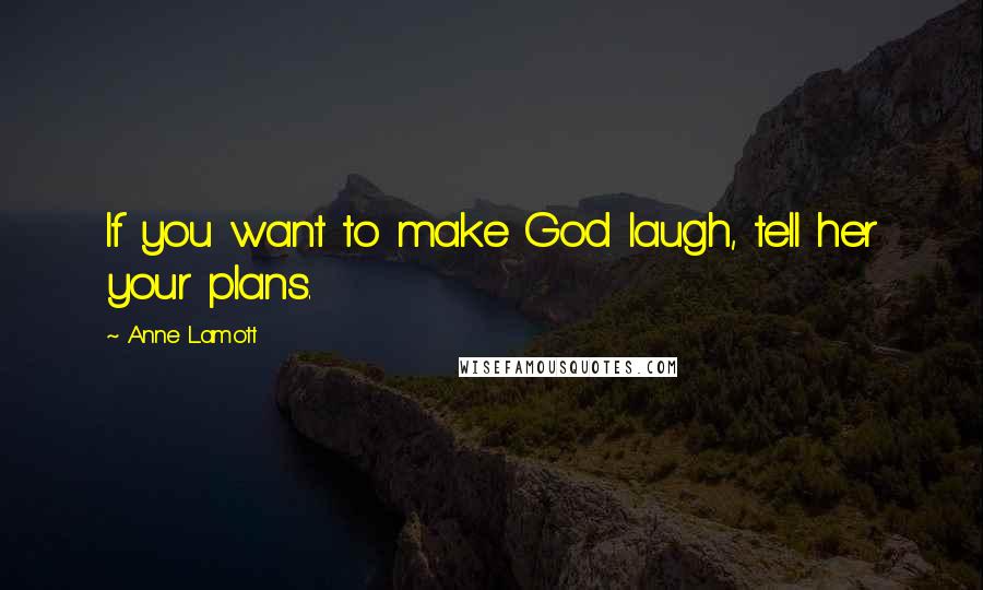 Anne Lamott Quotes: If you want to make God laugh, tell her your plans.