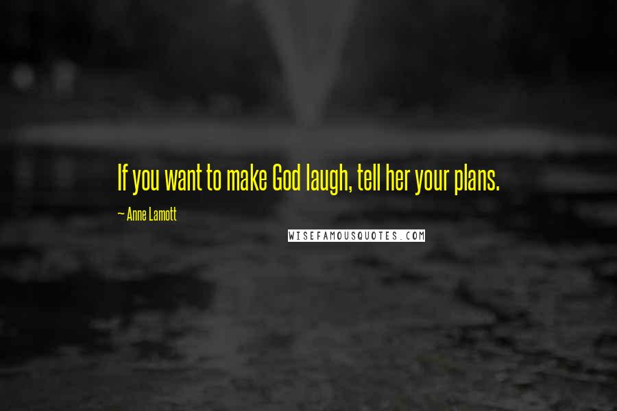 Anne Lamott Quotes: If you want to make God laugh, tell her your plans.