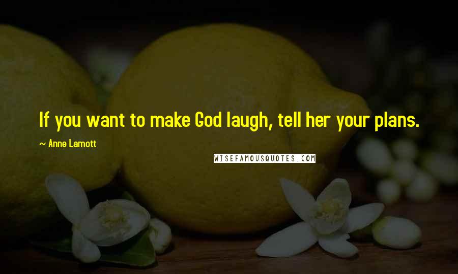 Anne Lamott Quotes: If you want to make God laugh, tell her your plans.