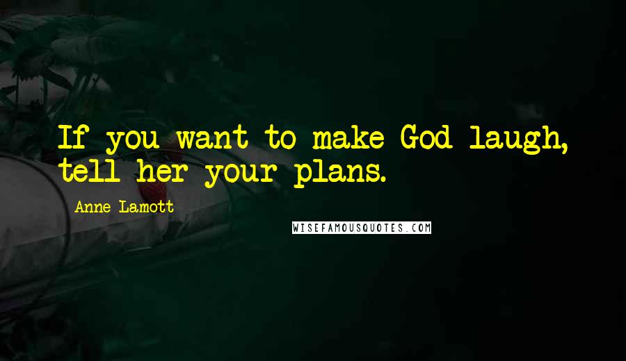 Anne Lamott Quotes: If you want to make God laugh, tell her your plans.