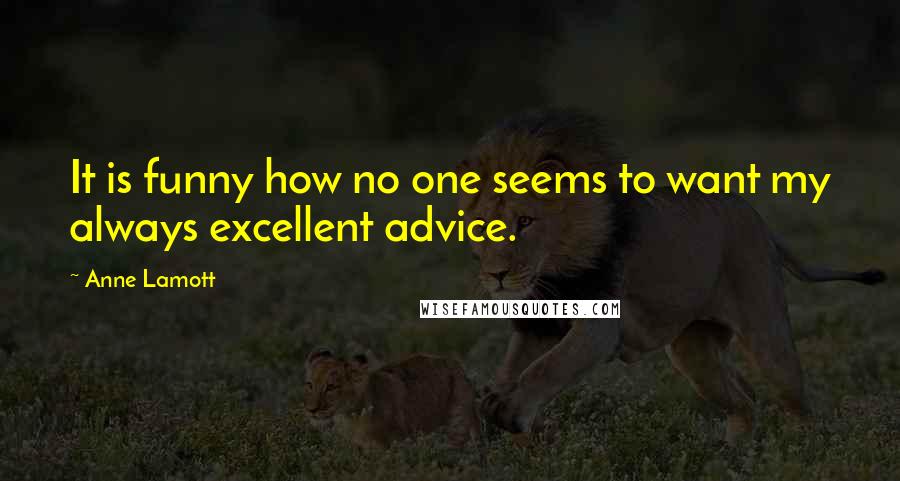 Anne Lamott Quotes: It is funny how no one seems to want my always excellent advice.