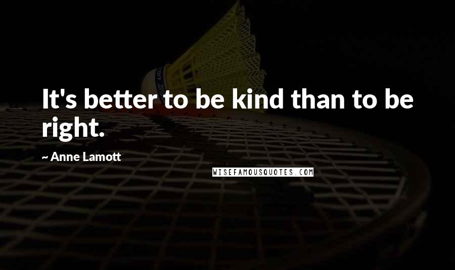 Anne Lamott Quotes: It's better to be kind than to be right.