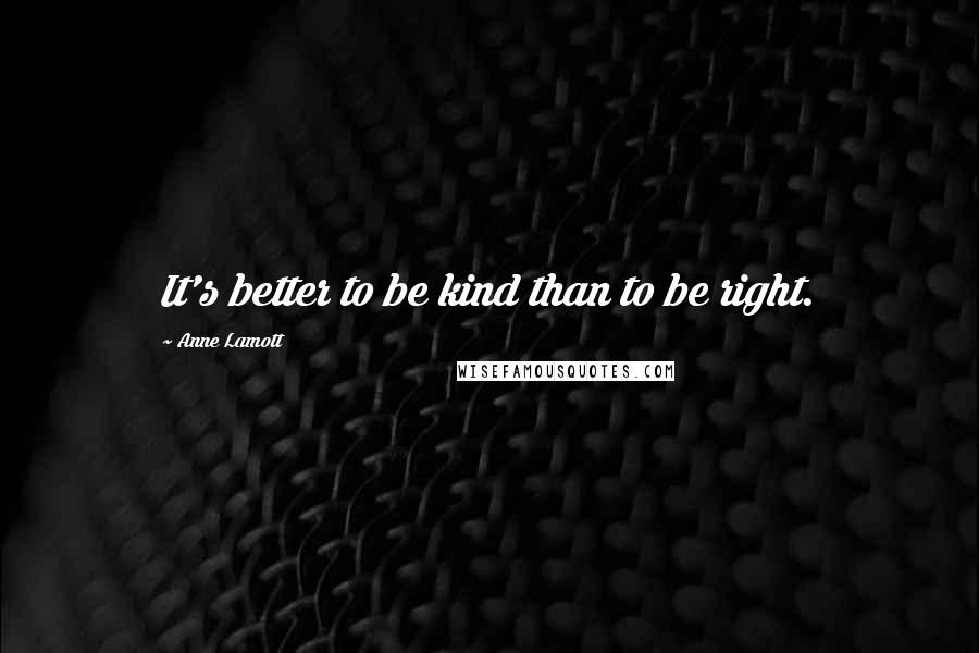 Anne Lamott Quotes: It's better to be kind than to be right.