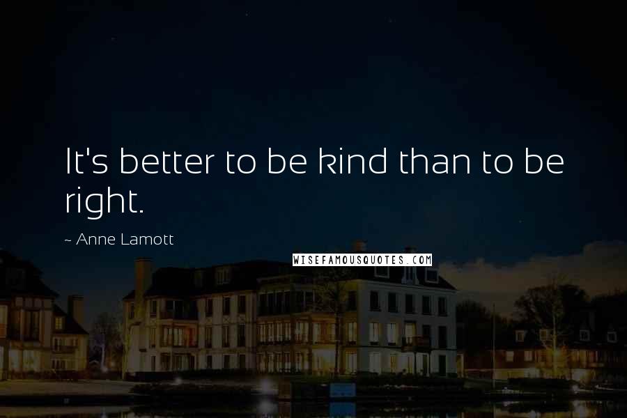 Anne Lamott Quotes: It's better to be kind than to be right.