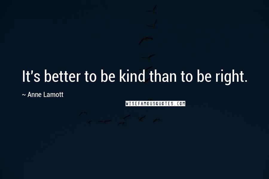 Anne Lamott Quotes: It's better to be kind than to be right.