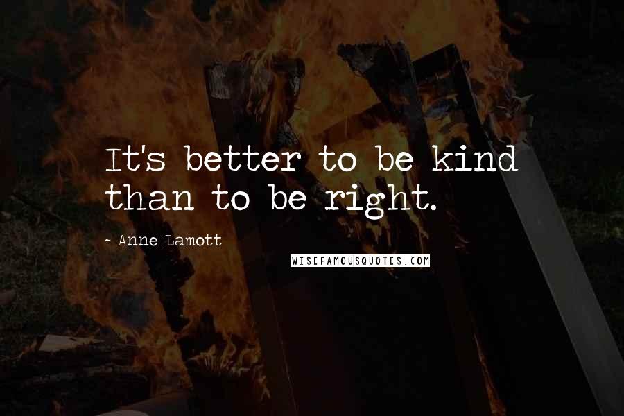 Anne Lamott Quotes: It's better to be kind than to be right.