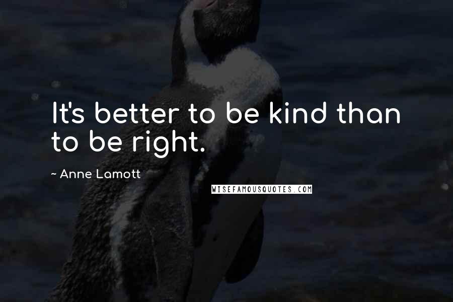 Anne Lamott Quotes: It's better to be kind than to be right.