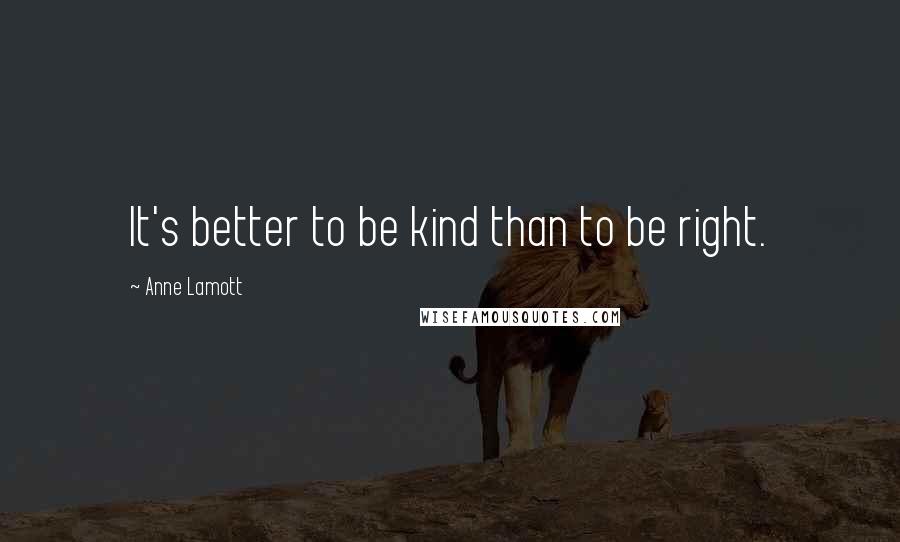 Anne Lamott Quotes: It's better to be kind than to be right.