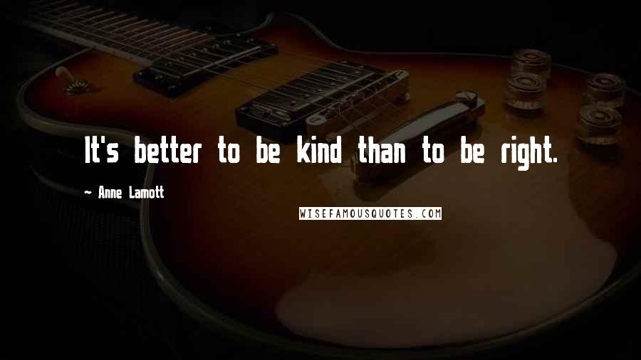 Anne Lamott Quotes: It's better to be kind than to be right.