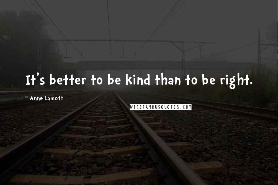 Anne Lamott Quotes: It's better to be kind than to be right.