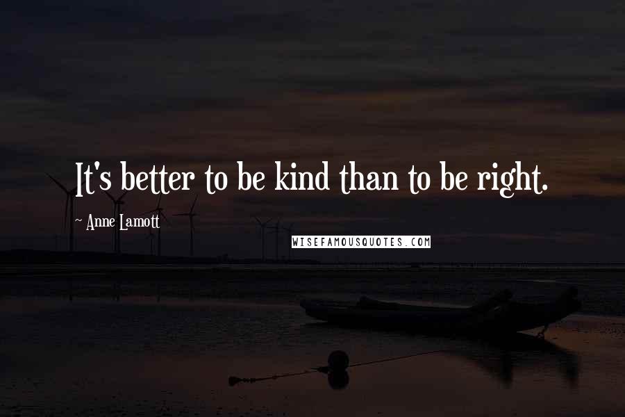 Anne Lamott Quotes: It's better to be kind than to be right.