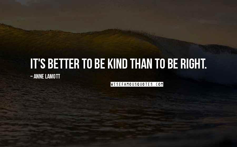 Anne Lamott Quotes: It's better to be kind than to be right.