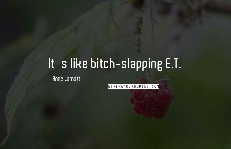 Anne Lamott Quotes: It's like bitch-slapping E.T.