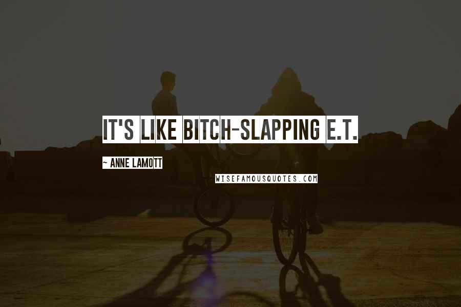 Anne Lamott Quotes: It's like bitch-slapping E.T.