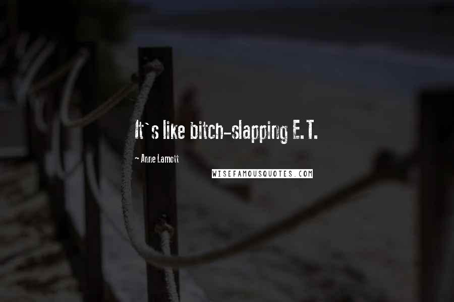 Anne Lamott Quotes: It's like bitch-slapping E.T.