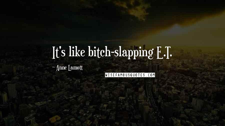 Anne Lamott Quotes: It's like bitch-slapping E.T.