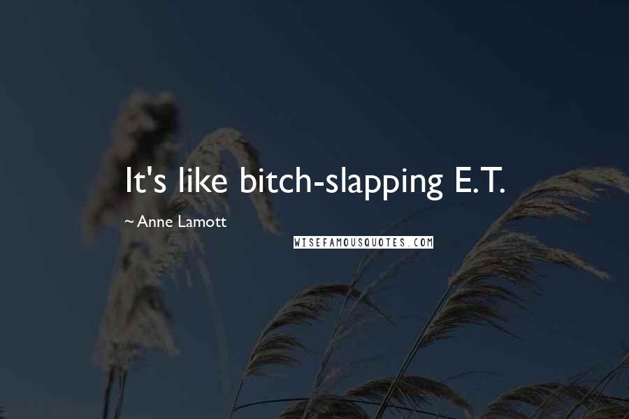 Anne Lamott Quotes: It's like bitch-slapping E.T.