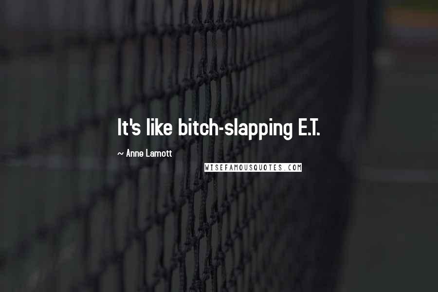 Anne Lamott Quotes: It's like bitch-slapping E.T.