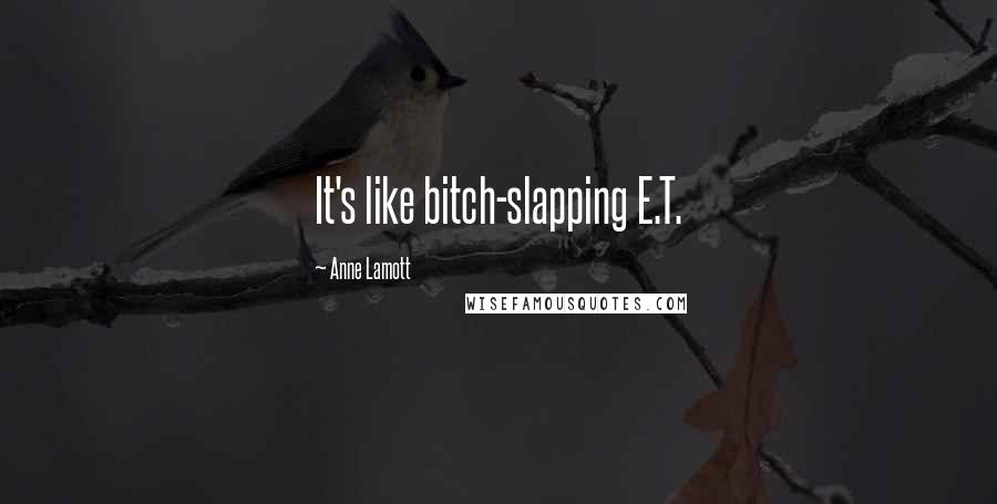 Anne Lamott Quotes: It's like bitch-slapping E.T.
