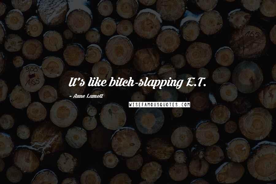 Anne Lamott Quotes: It's like bitch-slapping E.T.
