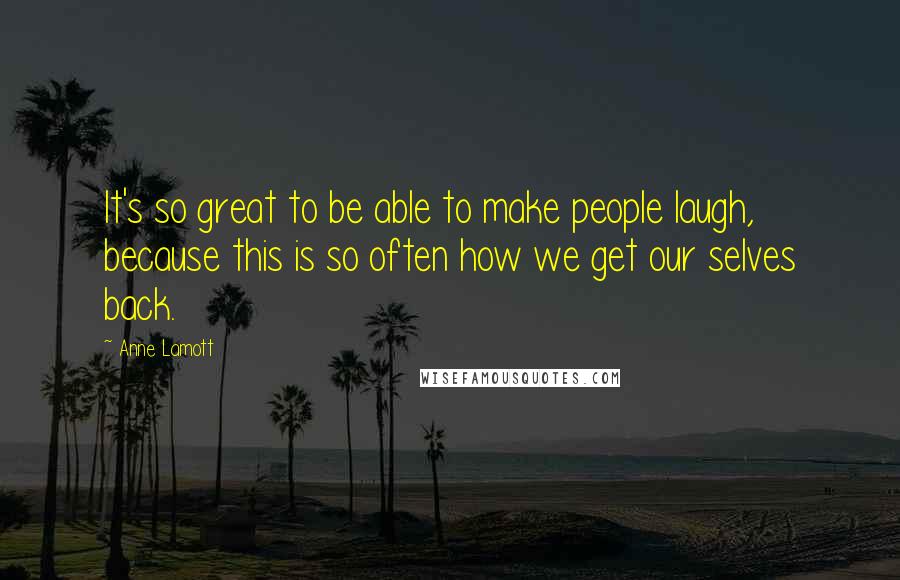 Anne Lamott Quotes: It's so great to be able to make people laugh, because this is so often how we get our selves back.