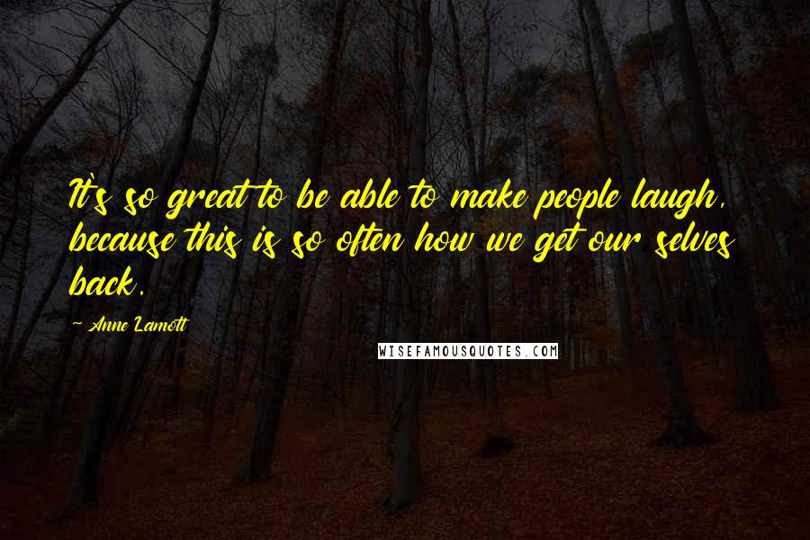 Anne Lamott Quotes: It's so great to be able to make people laugh, because this is so often how we get our selves back.