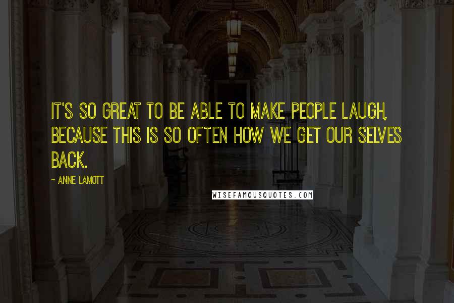 Anne Lamott Quotes: It's so great to be able to make people laugh, because this is so often how we get our selves back.