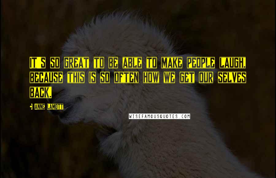 Anne Lamott Quotes: It's so great to be able to make people laugh, because this is so often how we get our selves back.