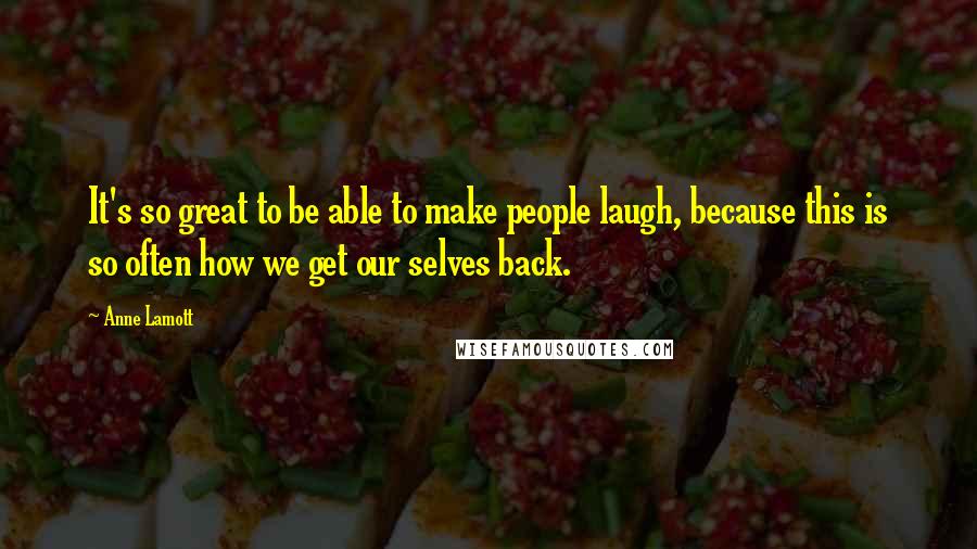 Anne Lamott Quotes: It's so great to be able to make people laugh, because this is so often how we get our selves back.