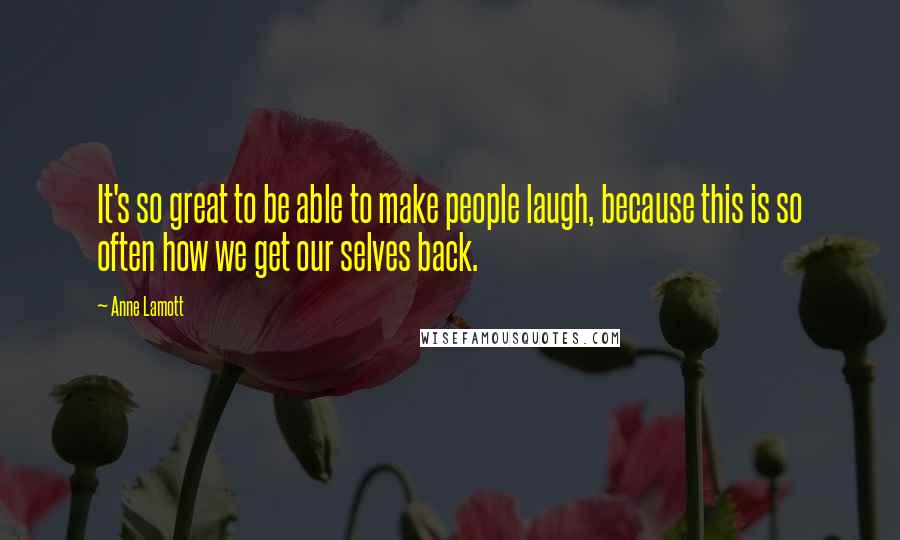 Anne Lamott Quotes: It's so great to be able to make people laugh, because this is so often how we get our selves back.