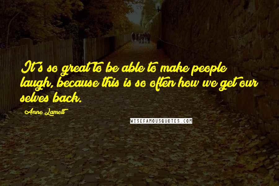 Anne Lamott Quotes: It's so great to be able to make people laugh, because this is so often how we get our selves back.